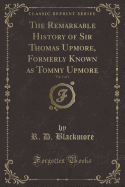 The Remarkable History of Sir Thomas Upmore, Formerly Known as Tommy Upmore, Vol. 1 of 2 (Classic Reprint)