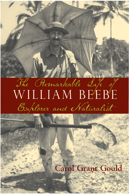 The Remarkable Life of William Beebe: Explorer and Naturalist - Gould, Carol Grant