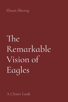 The Remarkable Vision of Eagles: A Closer Look - Sheroy, Ehsan