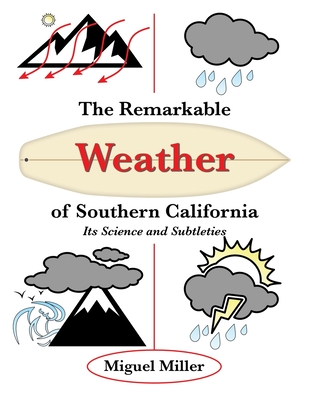 The Remarkable Weather of Southern California: Its Science and Subtleties - Miller, Miguel