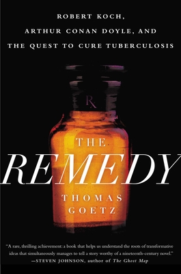 The Remedy: Robert Koch, Arthur Conan Doyle, and the Quest to Cure Tuberculosis - Goetz, Thomas