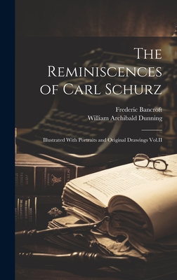 The Reminiscences of Carl Schurz: Illustrated with Portraits and Original Drawings Vol.II - Dunning, William Archibald, and Bancroft, Frederic