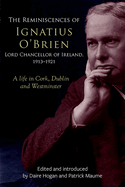 The reminiscences of Ignatius O'Brien, Lord Chancellor of Ireland, 1913-1918: A life in Cork, Dublin and Westminster