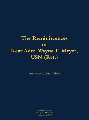 The Reminiscences of Rear Adm. Wayne E. Meyer, USN (Ret.): 1926-2009 - Meyer, Wayne E (As Told by), and Stillwell, Paul L