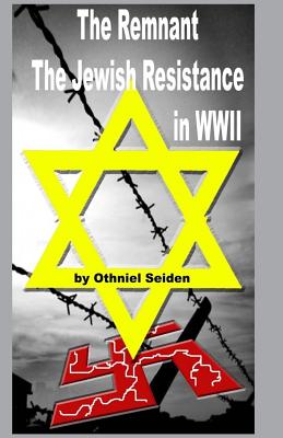 The Remnant: The Jewish Resistance in WWII - Seiden, Othniel J, Dr.