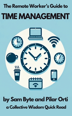 The Remote Worker's Guide to Time Management - Orti, Pilar, and Byte, Sam