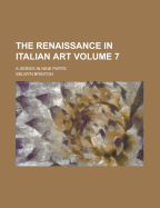 The Renaissance in Italian Art; A Series in Nine Parts Volume 7