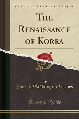 The Renaissance of Korea (Classic Reprint) - Graves, Joseph Waddington