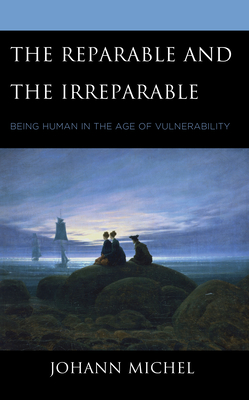 The Reparable and the Irreparable: Being Human in the Age of Vulnerability - Michel, Johann