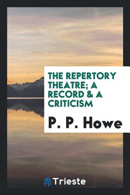 The Repertory Theatre; A Record & a Criticism - Howe, P P