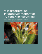 The Reporter; Or, Phonography Adapted to Verbatim Reporting