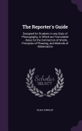 The Reporter's Guide: Designed for Students in any Style of Phonography, in Which are Formulated ... Rules for the Contraction of Words, Principles of Phrasing, and Methods of Abbreviation