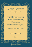 The Repository of Arts, Literature, Fashions, Manufactures, &c, Vol. 5: January 1, 1825 June 1, 1825 (Classic Reprint)