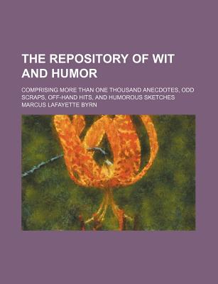 The Repository of Wit and Humor; Comprising More Than One Thousand Anecdotes, Odd Scraps, Off-Hand Hits, and Humorous Sketches - Byrn, Marcus Lafayette