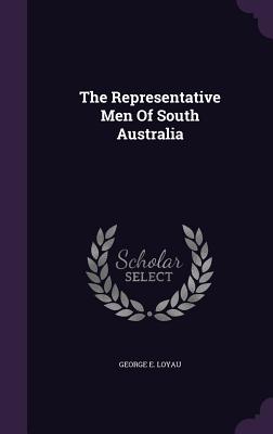 The Representative Men Of South Australia - Loyau, George E