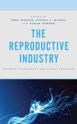 The Reproductive Industry: Intimate Experiences and Global Processes - MacKie, Vera (Editor), and Marks, Nicola J (Editor), and Ferber, Sarah (Editor)
