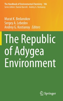 The Republic of Adygea Environment - Bedanokov, Murat K (Editor), and Lebedev, Sergey A (Editor), and Kostianoy, Andrey G (Editor)