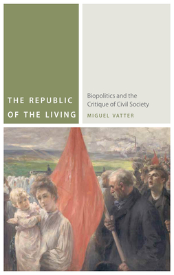 The Republic of the Living: Biopolitics and the Critique of Civil Society - Vatter, Miguel