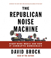 The Republican Noise Machine: Right-Wing Media and How It Corrupts Democracy - Brock, David (Read by)