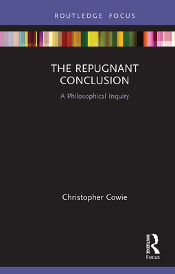 The Repugnant Conclusion: A Philosophical Inquiry - Cowie, Christopher