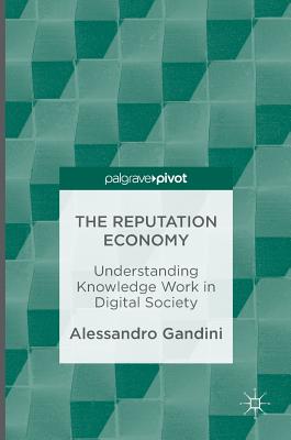The Reputation Economy: Understanding Knowledge Work in Digital Society - Gandini, Alessandro