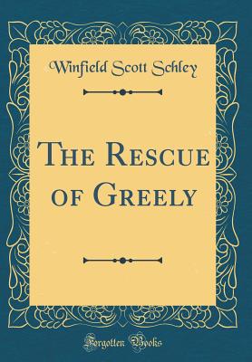 The Rescue of Greely (Classic Reprint) - Schley, Winfield Scott