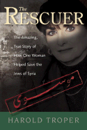 The Rescuer: The Amazing True Story of How One Woman Helped Save the Jews of Syria - Troper, Harold