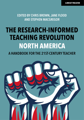 The Research-Informed Teaching Revolution - North America: A Handbook for the 21st Century Teacher - Brown, Chris, and Flood, Jane, and MacGregor, Stephen