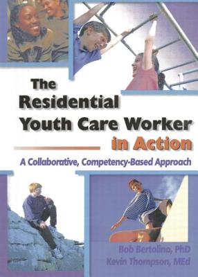 The Residential Youth Care Worker in Action: A Collaborative, Compentency-Based Approach - Bertolino, Robert, PH.D., and Bertolino, Bob, PhD, and Thompson, Kevin
