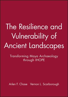 The Resilience and Vulnerability of Ancient Landscapes: Transforming Maya Archaeology Through Ihope - Chase, Arlen F, and Scarborough, Vernon L