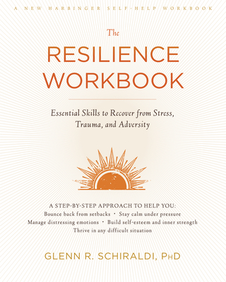 The Resilience Workbook: Essential Skills to Recover from Stress, Trauma, and Adversity - Schiraldi, Glenn R, PhD
