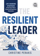 The Resilient Leader: Life Changing Strategies to Overcome Today's Turmoil and Tomorrow's Uncertainty