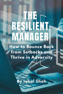 The Resilient Manager: How to Bounce Back from Setbacks and Thrive in Adversity