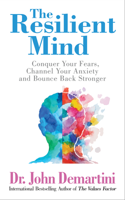 The Resilient Mind: Conquer Your Fears, Channel Your Anxiety and Bounce Back Stronger - Demartini, John, Dr.