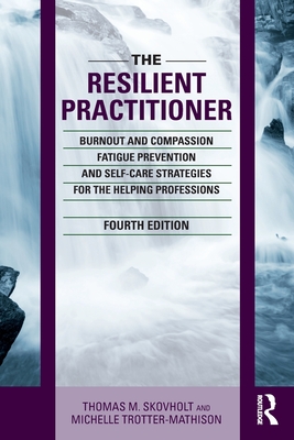 The Resilient Practitioner: Burnout and Compassion Fatigue Prevention and Self-Care Strategies for the Helping Professions, 4th Ed - Skovholt, Thomas M, and Trotter-Mathison, Michelle