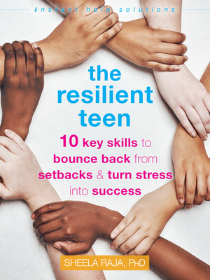 The Resilient Teen: 10 Key Skills to Bounce Back from Setbacks and Turn Stress Into Success - Raja, Sheela, PhD