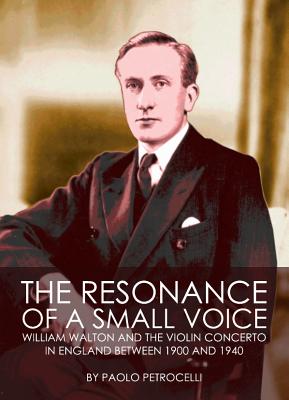 The Resonance of a Small Voice: William Walton and the Violin Concerto in England Between 1900 and 1940 - Petrocelli, Paolo