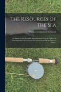 The Resources of the Sea: As Shown in the Scientific Experiments to Test the Effects of Trawling and of the Closure of Certain Areas Off the Scottish Shores