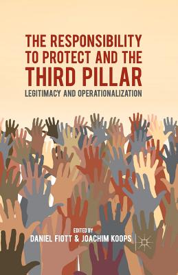 The Responsibility to Protect and the Third Pillar: Legitimacy and Operationalization - Fiott, D (Editor), and Koops, J (Editor)