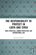 The Responsibility to Protect in Libya and Syria: Mass Atrocities, Human Protection, and International Law