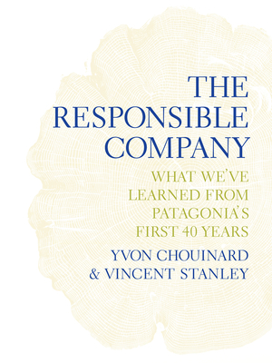 The Responsible Company: What We've Learned from Patagonia's First 40 Years - Chouinard, Yvon, and Stanley, Vincent