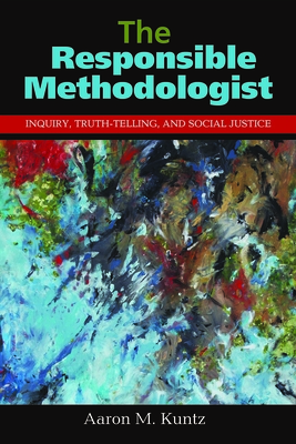 The Responsible Methodologist: Inquiry, Truth-Telling, and Social Justice - Kuntz, Aaron M, Dr.