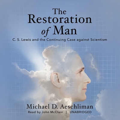 The Restoration of Man: C. S. Lewis and the Continuing Case Against Scientism - Aeschliman, Michael D, and McLain, John (Read by)