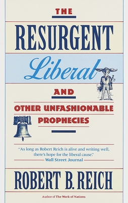 The Resurgent Liberal: And Other Unfashionable Prophecies - Reich, Robert B