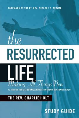 The Resurrected Life Study Guide: Making All Things New - Holt, Charlie