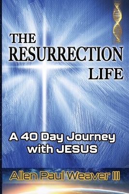 The Resurrection Life: A 40 Day Journey with Jesus - Weaver, Allen Paul, III