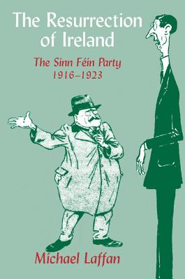 The Resurrection of Ireland: The Sinn Fein Party, 1916-1923 - Laffan, Michael