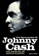 The Resurrection of Johnny Cash: Hurt, Redemption and American Recordings