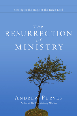 The Resurrection of Ministry: Serving in the Hope of the Risen Lord - Purves, Andrew