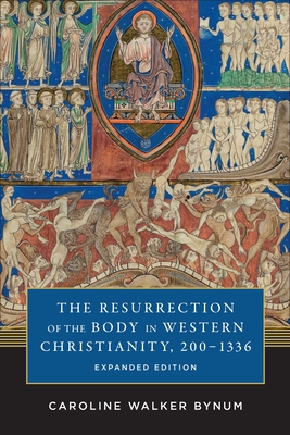 The Resurrection of the Body in Western Christianity, 200-1336 - Bynum, Caroline Walker